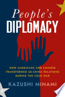 People's diplomacy : how Americans and Chinese transformed US-China relations during the Cold War /