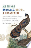 All things harmless, useful, and ornamental : environmental transformation through species acclimatization, from colonial Australia to the world /