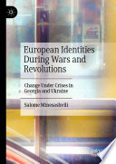 European Identities During Wars and Revolutions : Change Under Crises in Georgia and Ukraine /