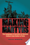 Making martyrs : the language of sacrifice in Russian culture from Stalin to Putin /
