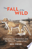 The fall of the wild : extinction, de-extinction, and the ethics of conservation /