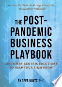The Post-Pandemic Business Playbook : Customer-Centric Solutions to Help Your Firm Grow /