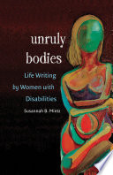 Unruly bodies : life writing by women with disabilities /