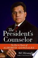 The President's counselor : the rise to power of Alberto Gonzales /