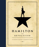 Hamilton : the revolution : being the complete libretto of the Broadway musical, with a true account of its creation, and concise remarks on hip-hop, the power of stories, and the new America /