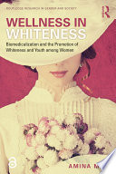 Wellness in whiteness : biomedicalisation and the promotion of whiteness and youth among women /