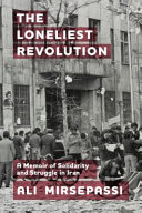 The loneliest revolution : a memoir of solidarity and struggle in Iran /