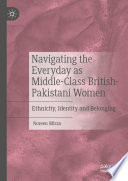 Navigating the everyday as middle-class British-Pakistani women : ethnicity, identity and belonging /