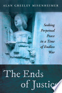 The ends of justice : seeking perpetual peace in a time of endless war /