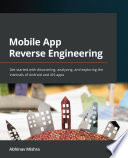 Mobile App Reverse Engineering : Get Started with Discovering, Analyzing, and Exploring the Internals of Android and IOS Apps /