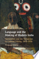 Language and the making of modern India : nationalism and the vernacular in colonial Odisha, 1803-1956 /