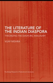The literature of the Indian diaspora : theorizing the diasporic imaginary /