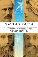 Saving faith : making religious pluralism an American value at the dawn of the secular age /