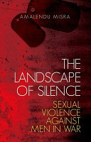 The landscape of silence : sexual violence against men in war /