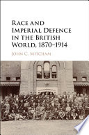 Race and imperial defence in the British world, 1870-1914 /
