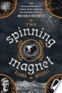 The spinning magnet : the electromagnetic force that created the modern world--and could destroy it /