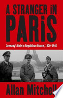 A stranger in Paris : Germany's role in republican France, 1870-1940 /