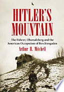 Hitler's mountain : the Führer, Obersalzberg and the American occupation of Berchtesgaden /