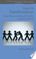 Lost in Transformation : Violent Peace and Peaceful Conflict in Northern Ireland /