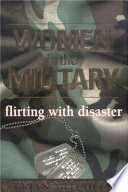 Women in the military : flirting with disaster /