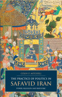 The practice of politics in Safavid Iran : power, religion and rhetoric /