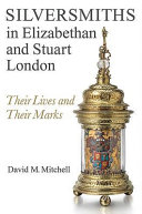 Silversmiths in Elizabethan and Stuart London : their lives and their marks /
