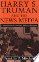 Harry S. Truman and the news media : contentious relations, belated respect /