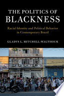 The politics of Blackness : racial identity and political behavior in contemporary Brazil /