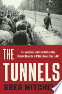The tunnels : escapes under the Berlin Wall and the historic films the JFK White House tried to kill /