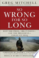 So wrong for so long : how the press, the pundits-- and the president-- failed on Iraq /