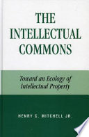 The intellectual commons : toward an ecology of intellectual property /