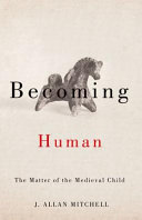 Becoming human : the matter of the medieval child /