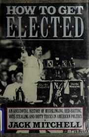 How to get elected : an anecdotal history of mudslinging, red-baiting, vote-stealing, and dirty tricks in American politics /