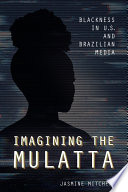 Imagining the Mulatta : Blackness in U.S. and Brazilian media /