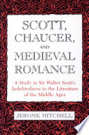 Scott, Chaucer, and medieval romance : a study in Sir Walter     Scott's indebtedness to the literature of the Middle Ages /