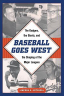 Baseball goes west : the Dodgers, the Giants, and the shaping of the major leagues /