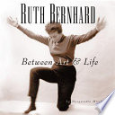 Ruth Bernhard : between art & life /