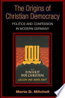 The origins of Christian democracy : politics and confession in modern Germany /