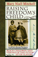 Raising freedom's child : Black children and visions of the future after slavery /