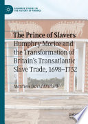 The Prince of Slavers : Humphry Morice and the Transformation of Britain's Transatlantic Slave Trade, 1698-1732 /