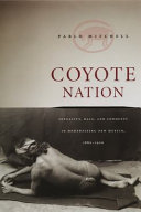 Coyote nation : sexuality, race, and conquest in modernizing New Mexico, 1880-1920 /