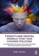 Twenty-one mental models that can change policing : a framework for using data and research for overcoming cognitive bias /