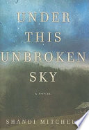 Under this unbroken sky : a novel /