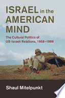 Israel in the American mind : the cultural politics of US-Israeli relations, 1958-1988 /