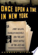 Once upon a time in New York : Jimmy Walker, Franklin Roosevelt, and the last great battle of the jazz age /