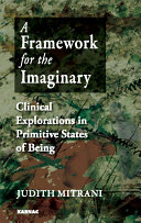 A framework for the imaginary : clinical explorations in primitive states of being /