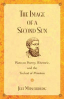 The image of a second sun : Plato on poetry, rhetoric, and the technē of mimēsis /