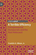 A terrible efficiency : entrepreneurial bureaucrats and the Nazi holocaust /