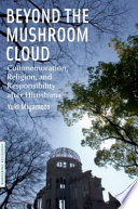 Beyond the mushroom cloud : commemoration, religion, and responsibility after Hiroshima /