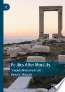 Politics After Morality : Toward a Nietzschean Left /